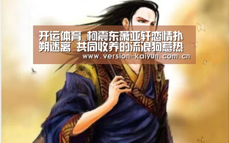 开运体育_柯震东萧亚轩恋情扑朔迷离 共同收养的流浪狗惹热议(图2) 开运体育